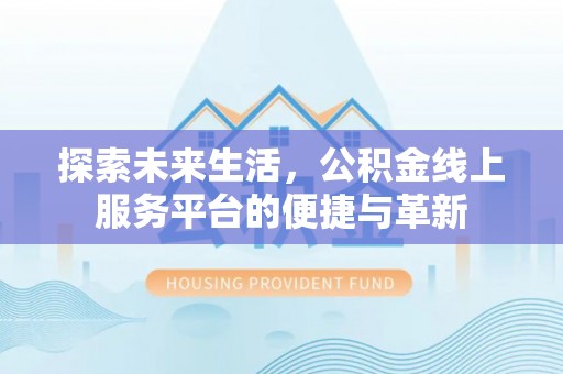 崇川探索未来生活，公积金线上服务平台的便捷与革新