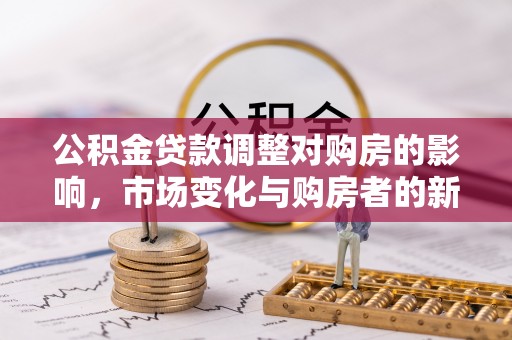 崇川公积金贷款调整对购房的影响，市场变化与购房者的新选择