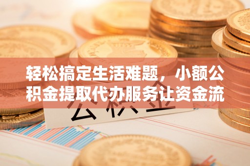 崇川轻松搞定生活难题，小额公积金提取代办服务让资金流转更便捷