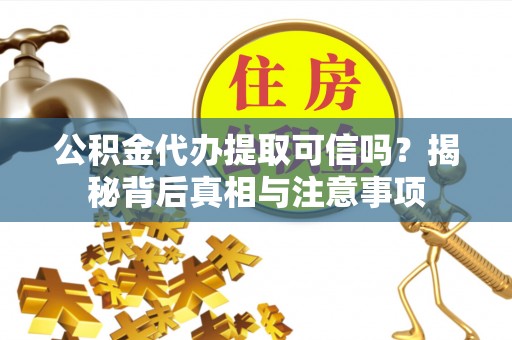 崇川公积金代办提取可信吗？揭秘背后真相与注意事项