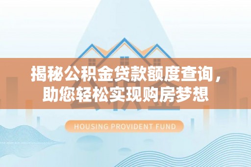 崇川揭秘公积金贷款额度查询，助您轻松实现购房梦想