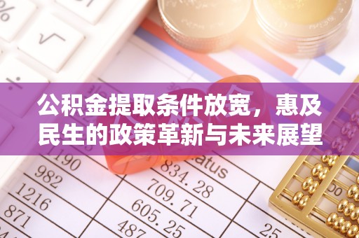 崇川公积金提取条件放宽，惠及民生的政策革新与未来展望