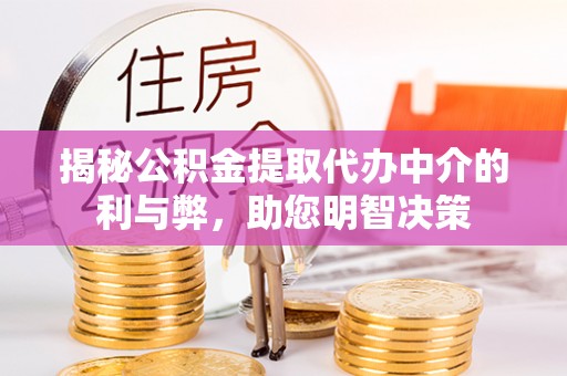 崇川揭秘公积金提取代办中介的利与弊，助您明智决策