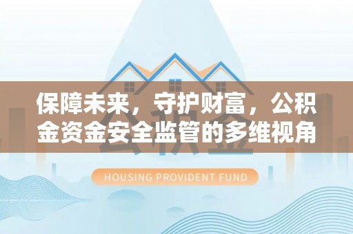 崇川保障未来，守护财富，公积金资金安全监管的多维视角