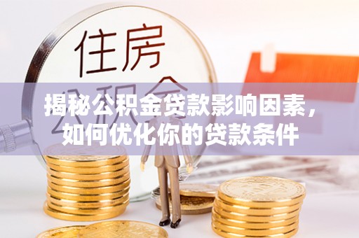 崇川揭秘公积金贷款影响因素，如何优化你的贷款条件