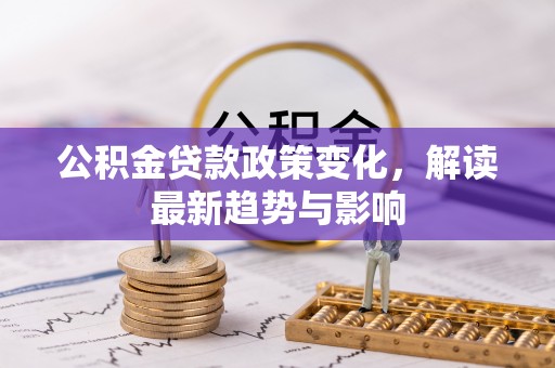 崇川公积金贷款政策变化，解读最新趋势与影响