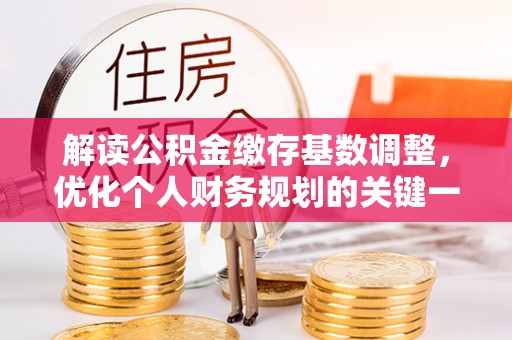 崇川解读公积金缴存基数调整，优化个人财务规划的关键一步