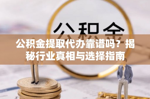 崇川公积金提取代办靠谱吗？揭秘行业真相与选择指南