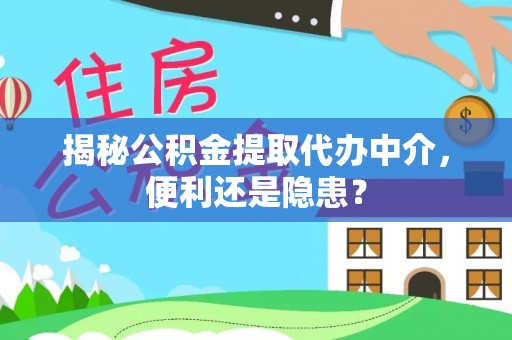 崇川揭秘公积金提取代办中介，便利还是隐患？