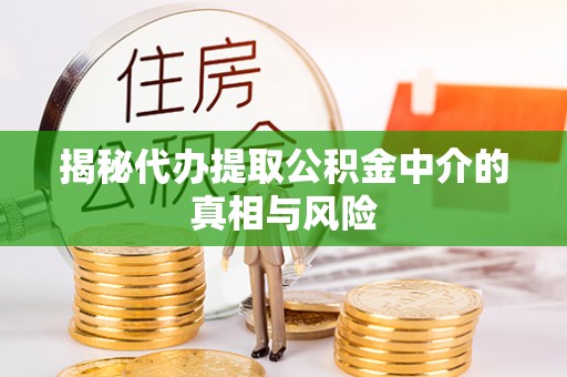 崇川揭秘代办提取公积金中介的真相与风险