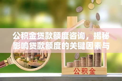 崇川公积金贷款额度咨询，揭秘影响贷款额度的关键因素与实用攻略