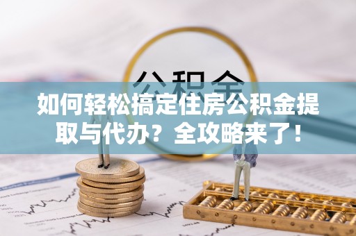 崇川如何轻松搞定住房公积金提取与代办？全攻略来了！