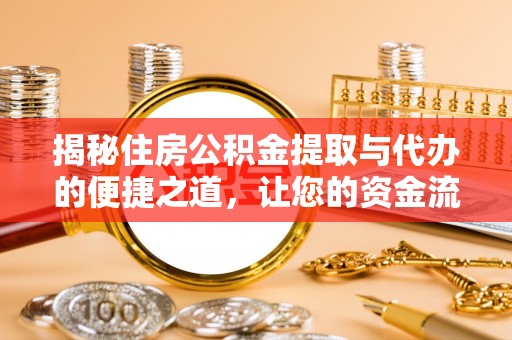 崇川揭秘住房公积金提取与代办的便捷之道，让您的资金流动更高效
