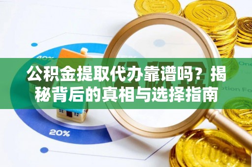 崇川公积金提取代办靠谱吗？揭秘背后的真相与选择指南