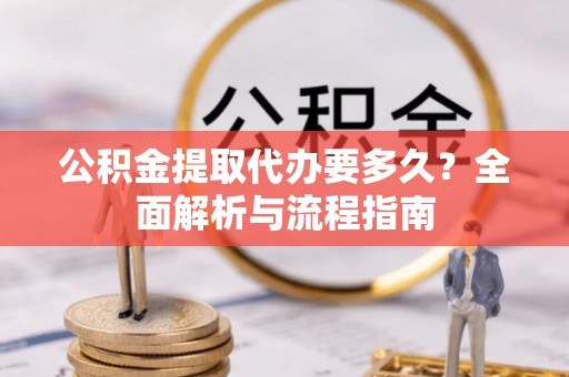 崇川公积金提取代办要多久？全面解析与流程指南