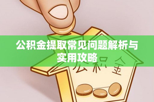 崇川公积金提取常见问题解析与实用攻略