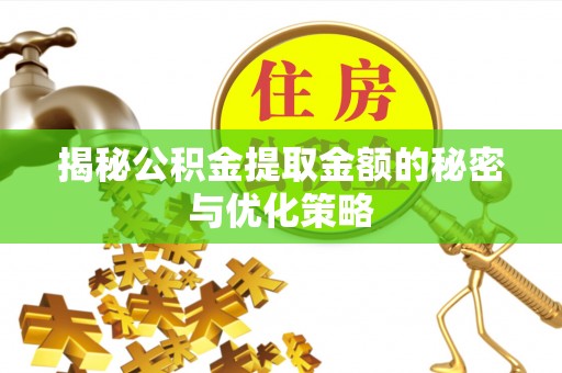 崇川揭秘公积金提取金额的秘密与优化策略