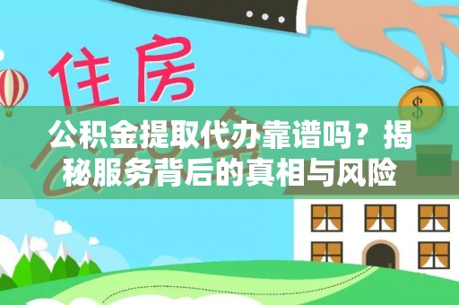 崇川公积金提取代办靠谱吗？揭秘服务背后的真相与风险