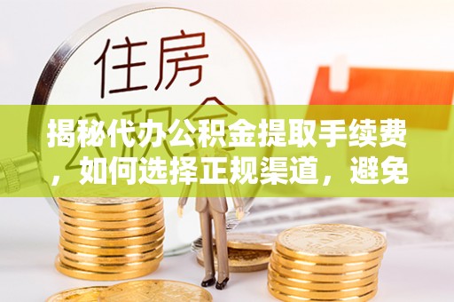 崇川揭秘代办公积金提取手续费，如何选择正规渠道，避免上当受骗