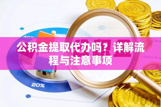 崇川公积金提取代办吗？详解流程与注意事项