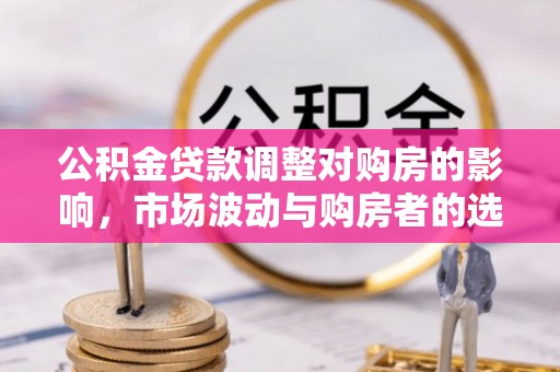 崇川公积金贷款调整对购房的影响，市场波动与购房者的选择