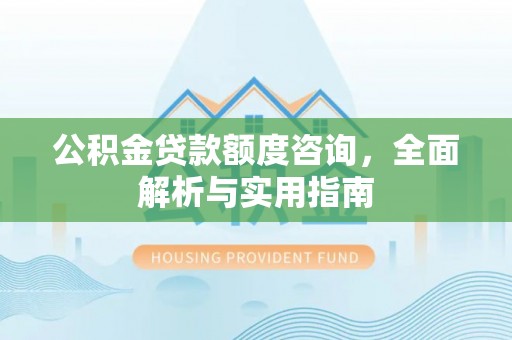 崇川公积金贷款额度咨询，全面解析与实用指南