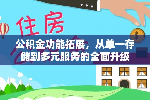 崇川公积金功能拓展，从单一存储到多元服务的全面升级