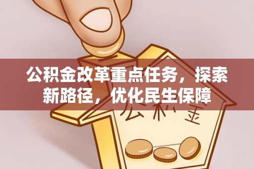 崇川公积金改革重点任务，探索新路径，优化民生保障