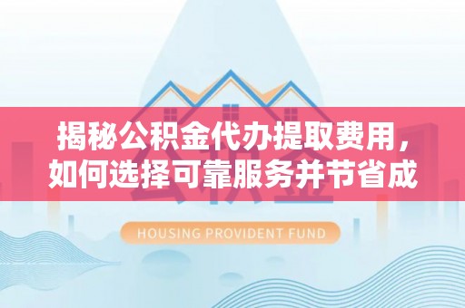 崇川揭秘公积金代办提取费用，如何选择可靠服务并节省成本