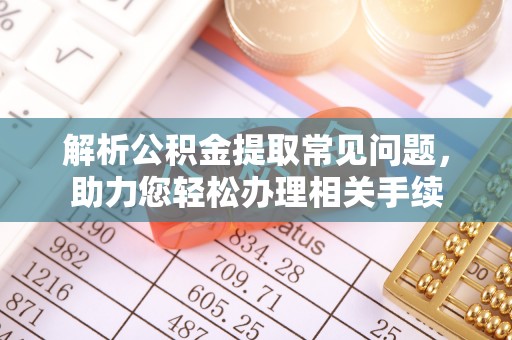 崇川解析公积金提取常见问题，助力您轻松办理相关手续