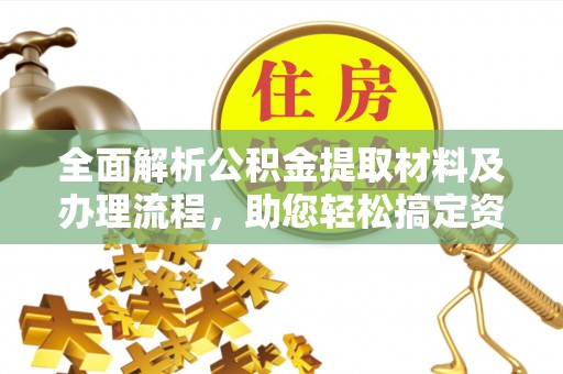崇川全面解析公积金提取材料及办理流程，助您轻松搞定资金提取