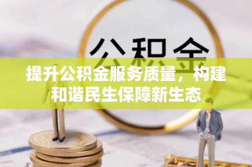 崇川提升公积金服务质量，构建和谐民生保障新生态
