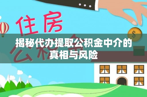 崇川揭秘代办提取公积金中介的真相与风险