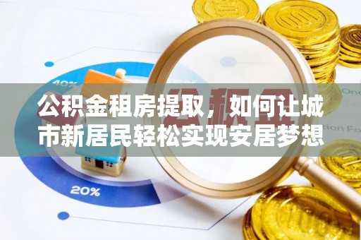 崇川公积金租房提取，如何让城市新居民轻松实现安居梦想