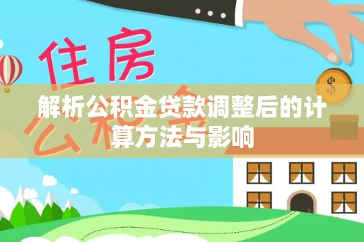崇川解析公积金贷款调整后的计算方法与影响
