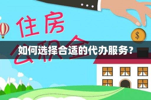 崇川如何选择合适的代办服务？