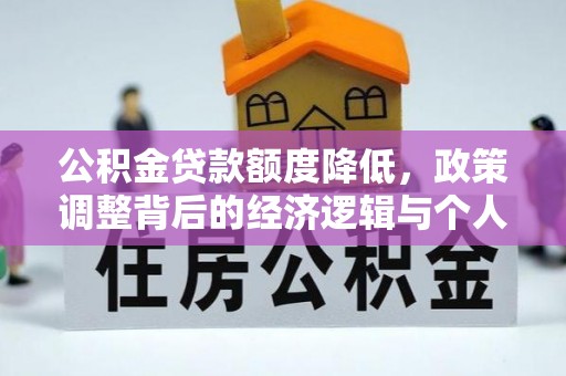 崇川公积金贷款额度降低，政策调整背后的经济逻辑与个人应对策略