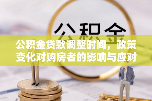 崇川公积金贷款调整时间，政策变化对购房者的影响与应对策略