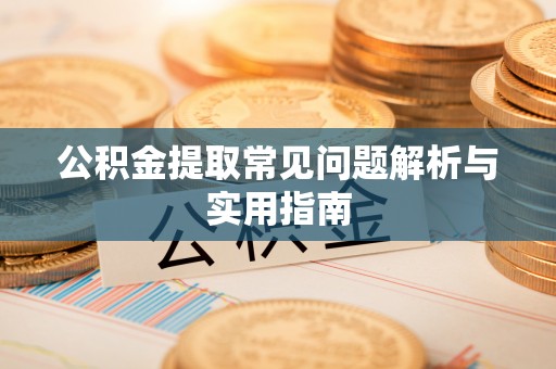 崇川公积金提取常见问题解析与实用指南