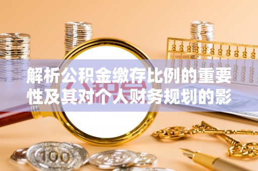 崇川解析公积金缴存比例的重要性及其对个人财务规划的影响