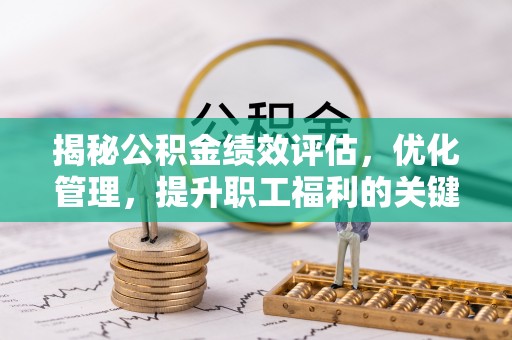 崇川揭秘公积金绩效评估，优化管理，提升职工福利的关键一步