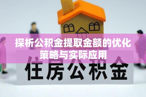崇川探析公积金提取金额的优化策略与实际应用