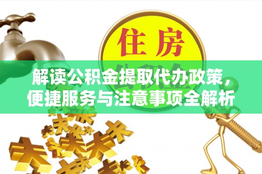 崇川解读公积金提取代办政策，便捷服务与注意事项全解析