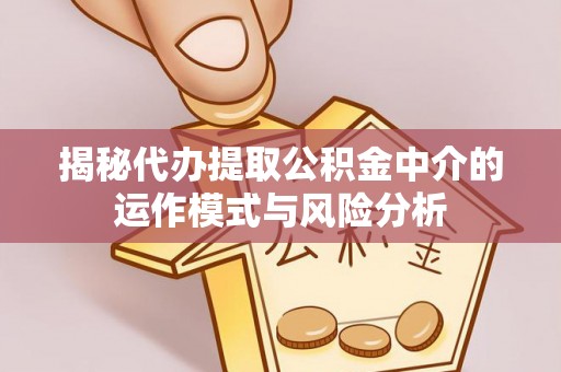 崇川揭秘代办提取公积金中介的运作模式与风险分析