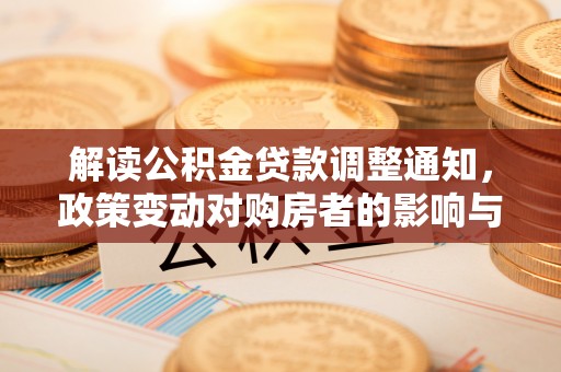 崇川解读公积金贷款调整通知，政策变动对购房者的影响与应对策略