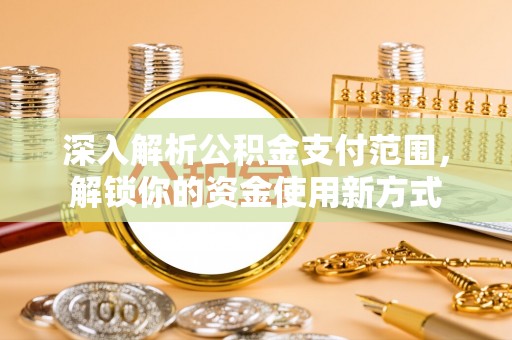 崇川深入解析公积金支付范围，解锁你的资金使用新方式