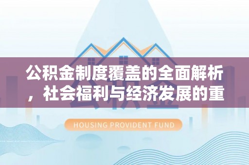 崇川公积金制度覆盖的全面解析，社会福利与经济发展的重要纽带