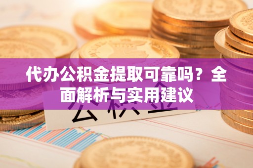 崇川代办公积金提取可靠吗？全面解析与实用建议