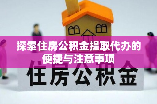 崇川探索住房公积金提取代办的便捷与注意事项
