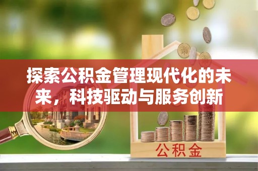 崇川探索公积金管理现代化的未来，科技驱动与服务创新